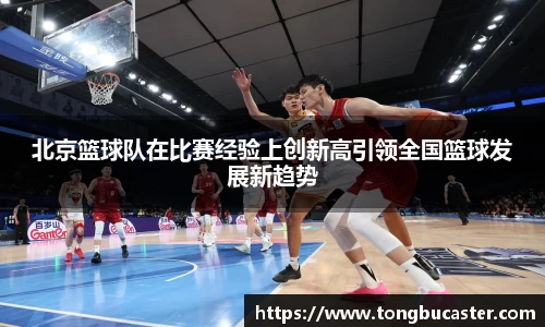 北京篮球队在比赛经验上创新高引领全国篮球发展新趋势
