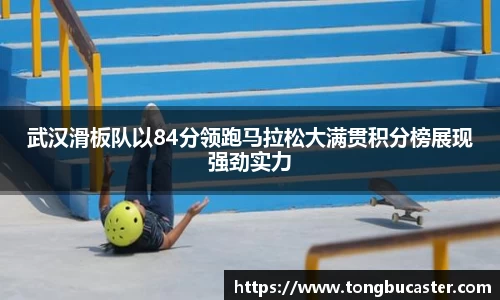 武汉滑板队以84分领跑马拉松大满贯积分榜展现强劲实力