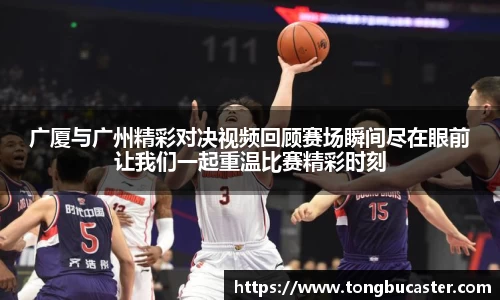 广厦与广州精彩对决视频回顾赛场瞬间尽在眼前让我们一起重温比赛精彩时刻