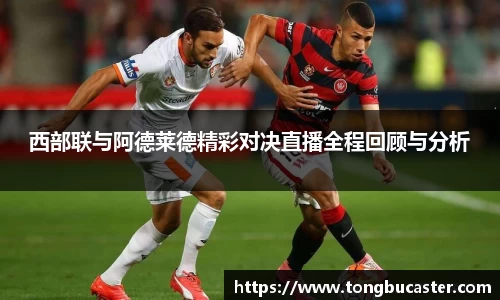 西部联与阿德莱德精彩对决直播全程回顾与分析